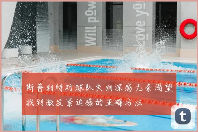 斯普利特对球队失利深感无奈渴望找到激发紧迫感的正确方法