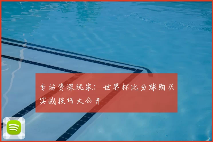 专访资深玩家：世界杯比分球购买实战技巧大公开